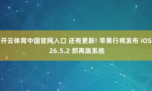 开云体育中国官网入口 还有更新! 苹果行将发布 iOS 26.5.2 郑再版系统