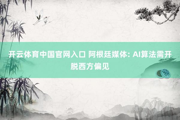 开云体育中国官网入口 阿根廷媒体: AI算法需开脱西方偏见