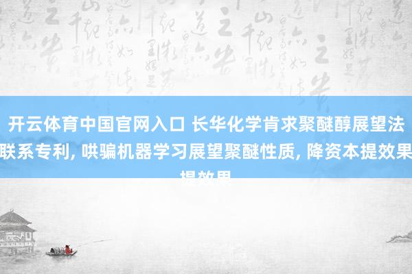 开云体育中国官网入口 长华化学肯求聚醚醇展望法联系专利， 哄骗机器学习展望聚醚性质， 降资本提效果