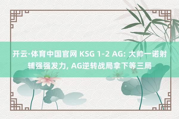 开云·体育中国官网 KSG 1-2 AG: 大帅一诺射辅强强发力， AG逆转战局拿下等三局