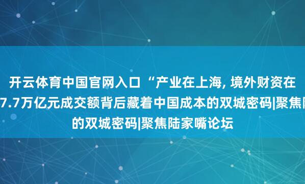 开云体育中国官网入口 “产业在上海, 境外财资在香港”: 157.7万亿元成交额背后藏着中国成本的双城密码|聚焦陆家嘴论坛